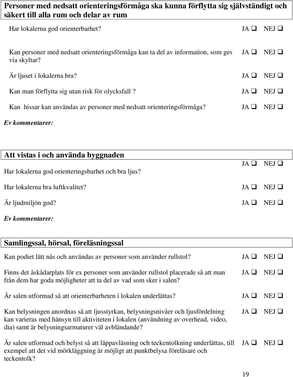 Kan hissar kan användas av personer med nedsatt orienteringsförmåga? Ev kommentarer: Att vistas i och använda byggnaden Har lokalerna god orienteringsbarhet och bra ljus?