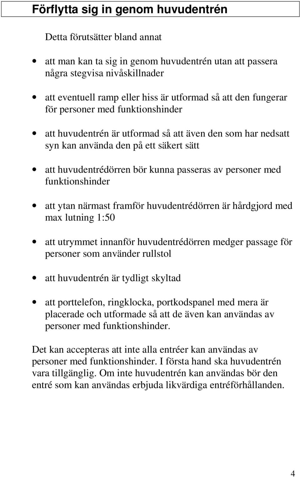 personer med funktionshinder att ytan närmast framför huvudentrédörren är hårdgjord med max lutning 1:50 att utrymmet innanför huvudentrédörren medger passage för personer som använder rullstol att