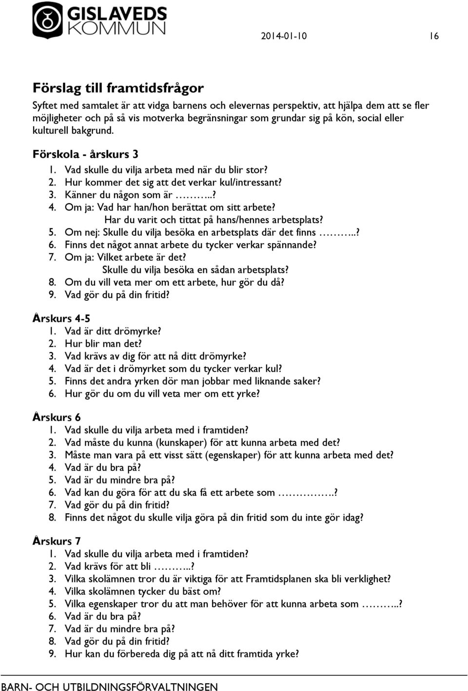 Om ja: Vad har han/hon berättat om sitt arbete? Har du varit och tittat på hans/hennes arbetsplats? 5. Om nej: Skulle du vilja besöka en arbetsplats där det finns..? 6.