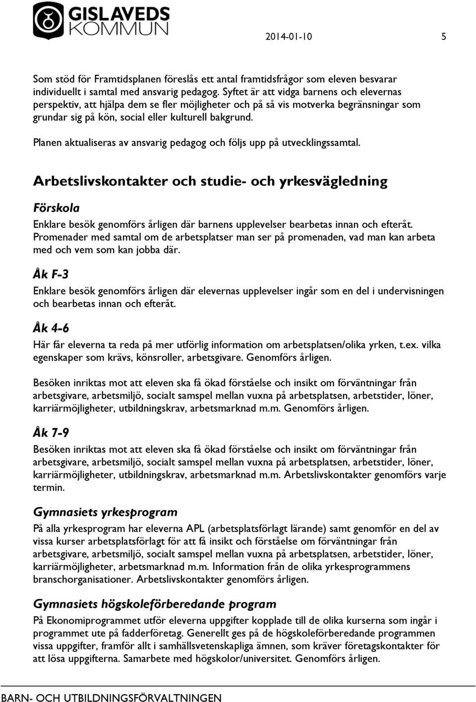 Planen aktualiseras av ansvarig pedagog och följs upp på utvecklingssamtal.