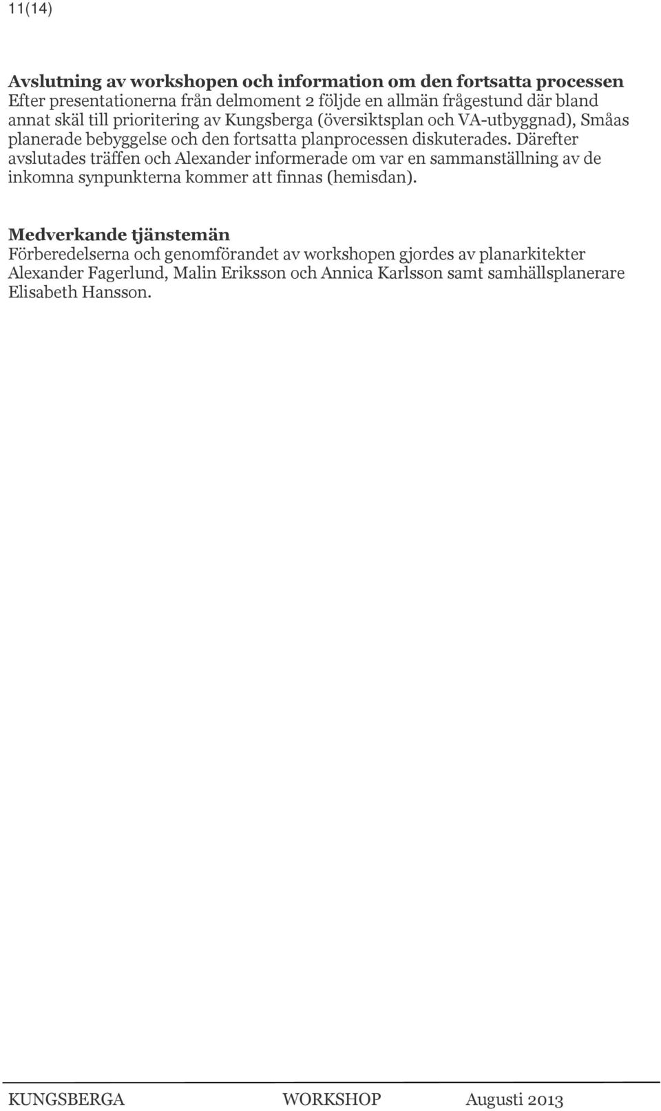 Därefter avslutades träffen och Alexander informerade om var en sammanställning av de inkomna synpunkterna kommer att finnas (hemisdan).