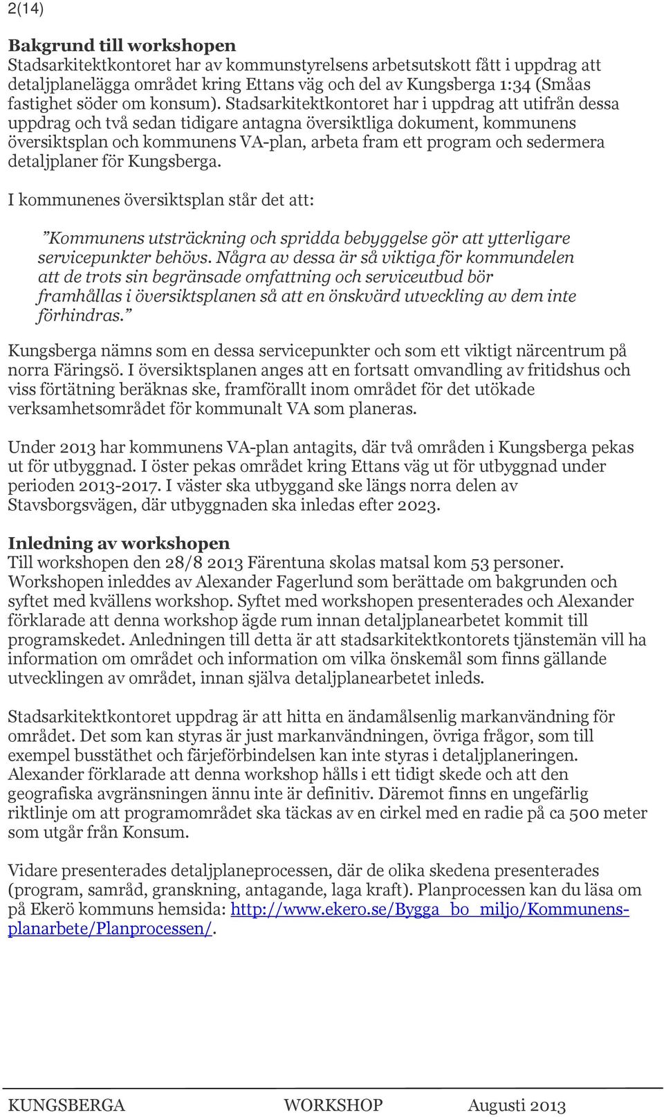 Stadsarkitektkontoret har i uppdrag att utifrån dessa uppdrag och två sedan tidigare antagna översiktliga dokument, kommunens översiktsplan och kommunens VA-plan, arbeta fram ett program och