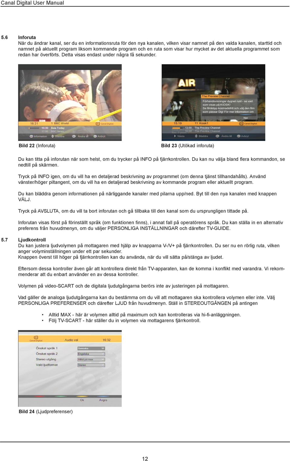 Bild 22 (Inforuta) Bild 23 (Utökad inforuta) Du kan titta på inforutan när som helst, om du trycker på INFO på fjärrkontrollen. Du kan nu välja bland flera kommandon, se nedtill på skärmen.