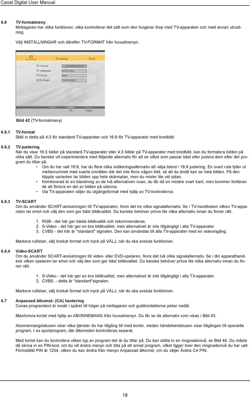 6.1 TV-format Ställ in detta på 4:3 för standard-tv-apparater och 16:9 för TV-apparater med bredbild. 6.6.2 TV-justering När du visar 16:3 bilder på standard-tv-apparater eller 4:3 bilder på TV-apparater med bredbild, kan du formatera bilden på olika sätt.