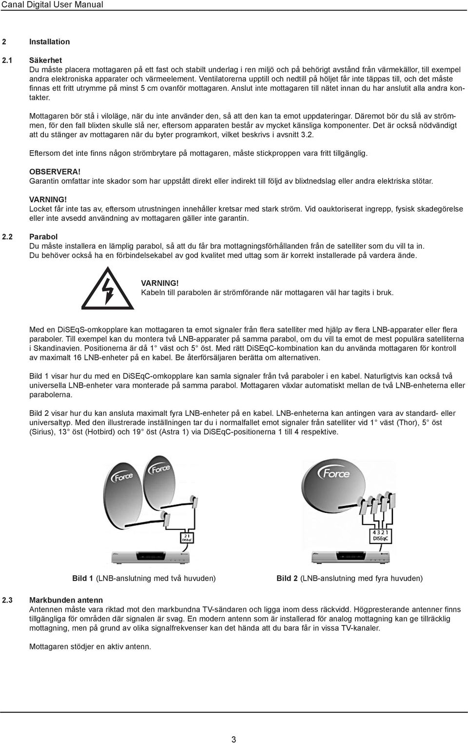 Ventilatorerna upptill och nedtill på höljet får inte täppas till, och det måste finnas ett fritt utrymme på minst 5 cm ovanför mottagaren.