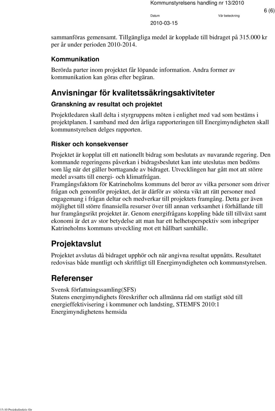 Anvisningar för kvalitetssäkringsaktiviteter Granskning av resultat och projektet Projektledaren skall delta i styrgruppens möten i enlighet med vad som bestäms i projektplanen.