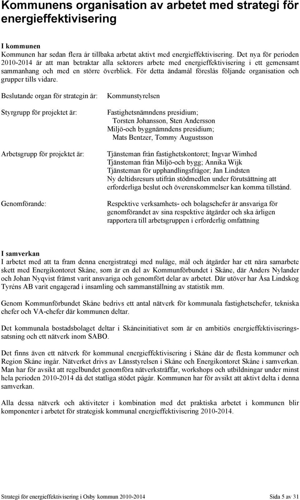 För detta ändamål föreslås följande organisation och grupper tills vidare.