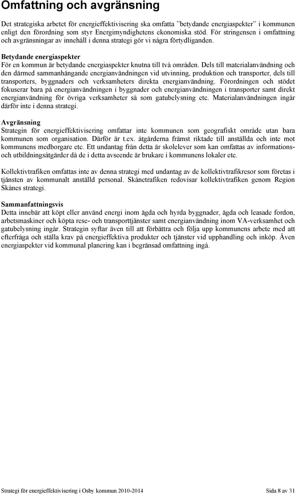 Dels till materialanvändning och den därmed sammanhängande energianvändningen vid utvinning, produktion och transporter, dels till transporters, byggnaders och verksamheters direkta energianvändning.