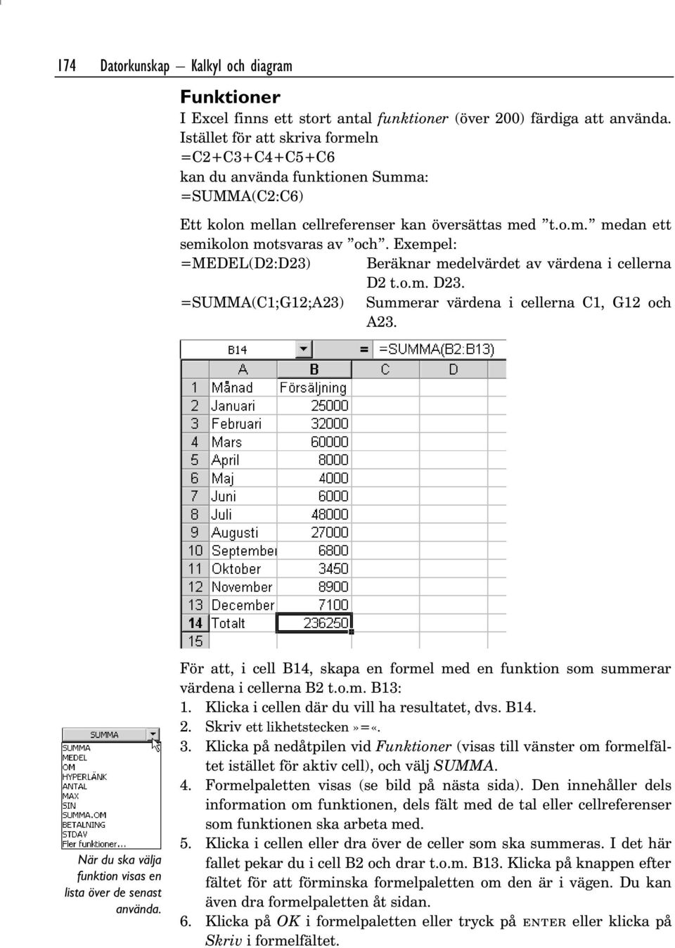 Exempel: =MEDEL(D2:D23) Beräknar medelvärdet av värdena i cellerna D2 t.o.m. D23. =SUMMA(C1;G12;A23) Summerar värdena i cellerna C1, G12 och A23.