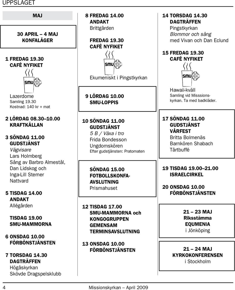 30 DAGTRÄFFEN Högåskyrkan Skövde Dragspelsklubb 8 FREDAG 14.00 Brittgården FREDAG 19.30 Ekumeniskt i Pingstkyrkan 9 LÖRDAG 10.00 SMU-LOPPIS 10 SÖNDAG 11.