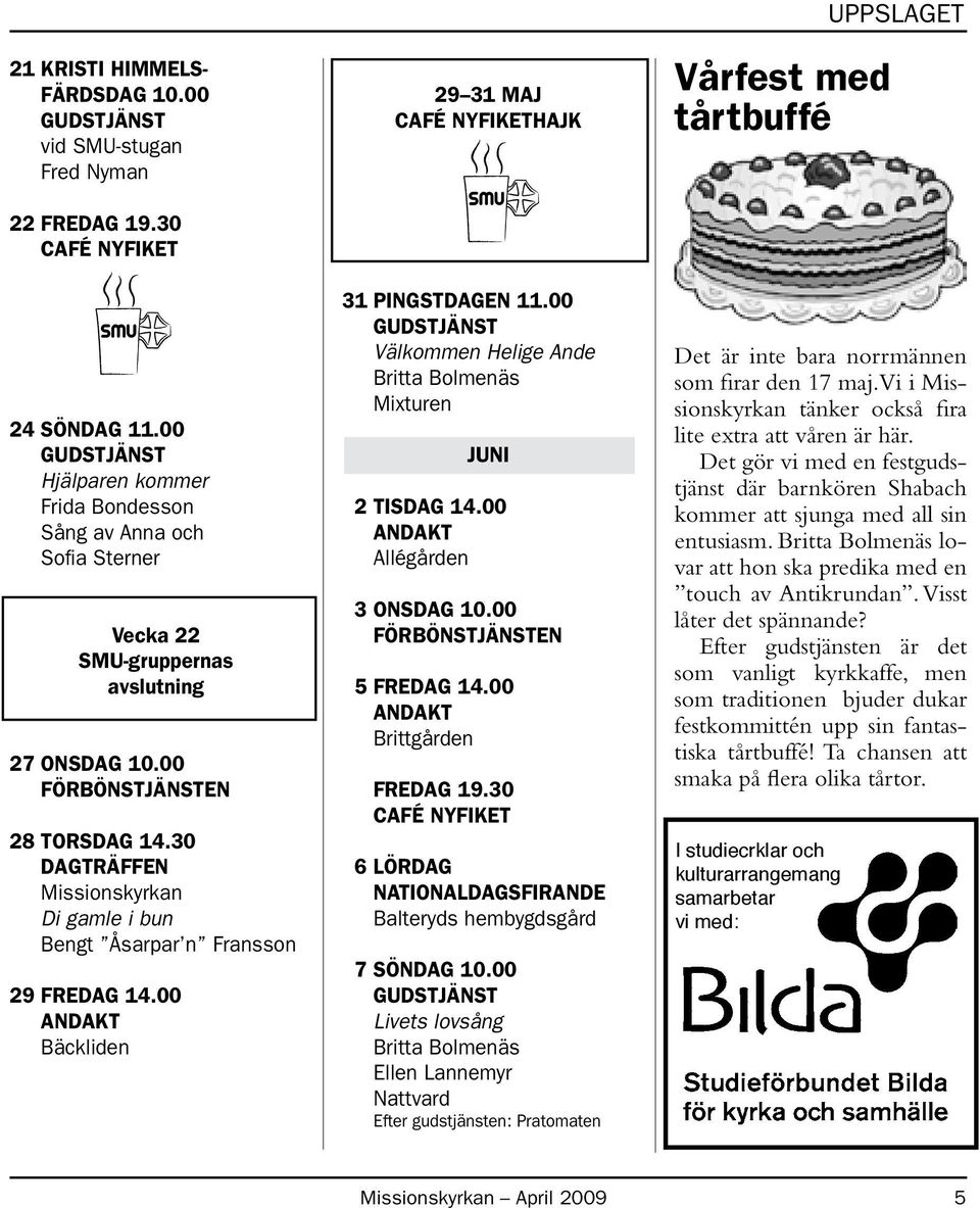 30 DAGTRÄFFEN Missionskyrkan Di gamle i bun Bengt Åsarpar n Fransson 29 FREDAG 14.00 Bäckliden 29 31 MAJ HAJK 31 PINGSTDAGEN 11.00 Välkommen Helige Ande Britta Bolmenäs Mixturen JUNI 2 TISDAG 14.