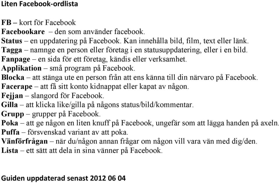 Blocka att stänga ute en person från att ens känna till din närvaro på Facebook. Facerape att få sitt konto kidnappat eller kapat av någon. Fejjan slangord för Facebook.