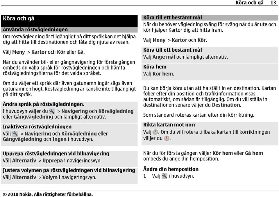 Om du väljer ett språk där även gatunamn ingår sägs även gatunamnen högt. Röstvägledning är kanske inte tillgängligt på ditt språk. Ändra språk på röstvägledningen.