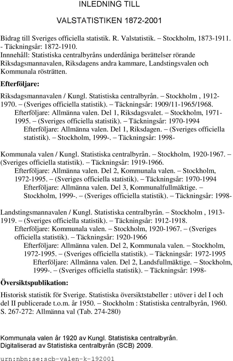 Statistiska centralbyrån. Stockholm, 1912-1970. (Sveriges officiella statistik). Täckningsår: 1909/11-1965/1968. Efterföljare: Allmänna valen. Del 1, Riksdagsvalet. Stockholm, 1971-1995.