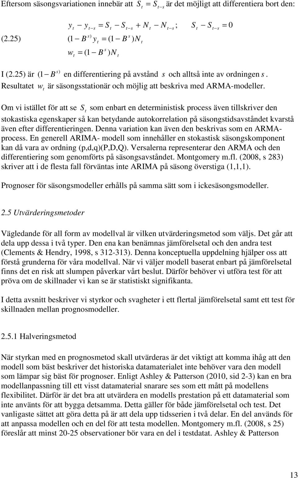 Om vi isälle för a se S som enbar en deerminisisk process även illskriver den sokasiska egenskaper så kan beydande auokorrelaion på säsongsidsavsånde kvarså även efer differenieringen.