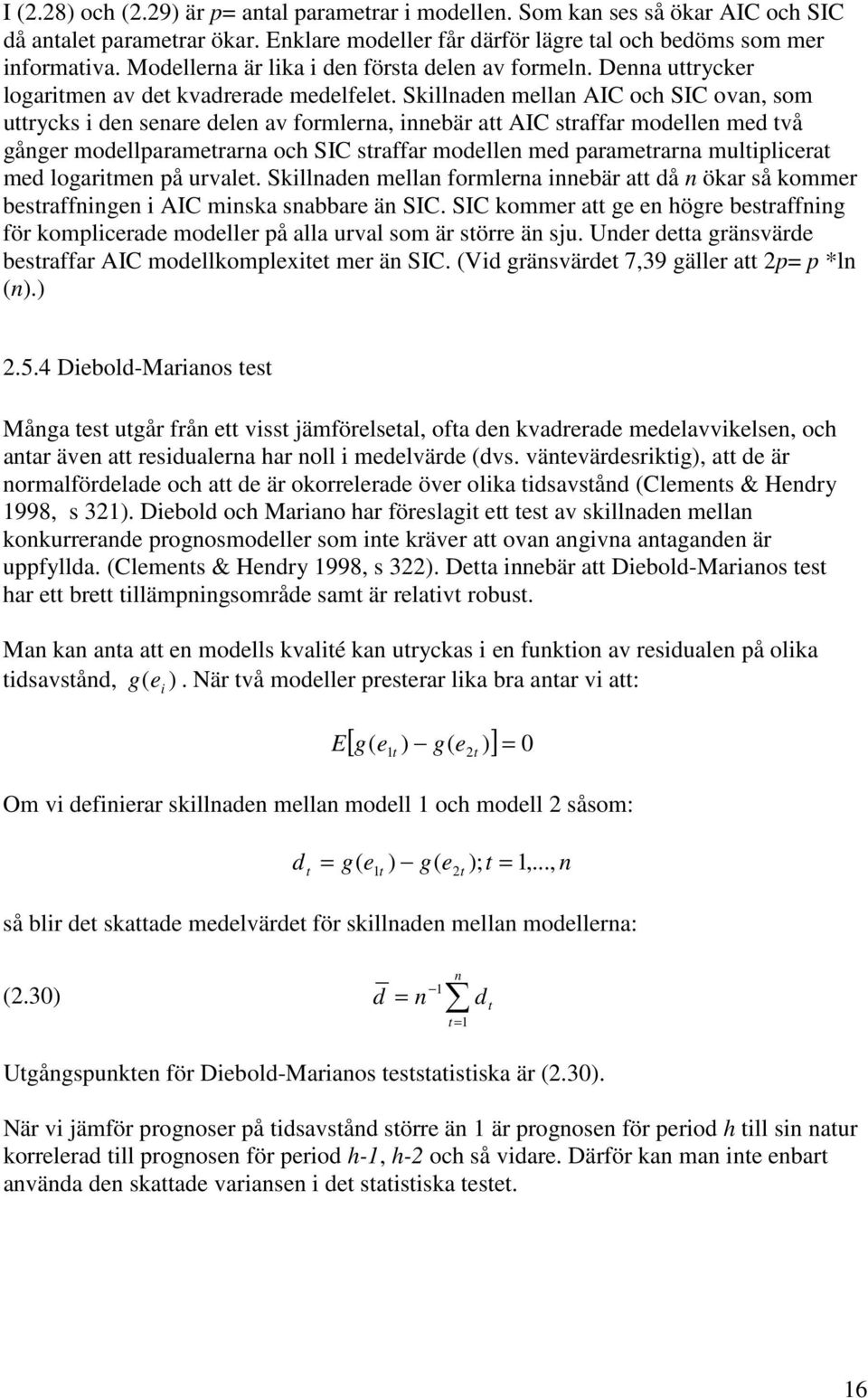 Skillnaden mellan AIC och SIC ovan, som urycks i den senare delen av formlerna, innebär a AIC sraffar modellen med vå gånger modellparamerarna och SIC sraffar modellen med paramerarna muliplicera med