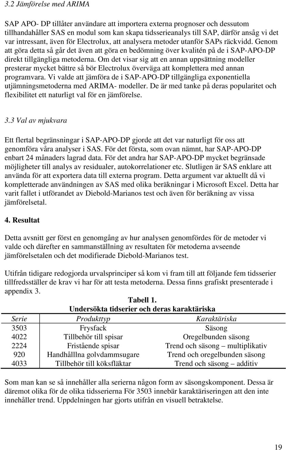 Om de visar sig a en annan uppsäning modeller preserar mycke bäre så bör Elecrolux överväga a kompleera med annan programvara.