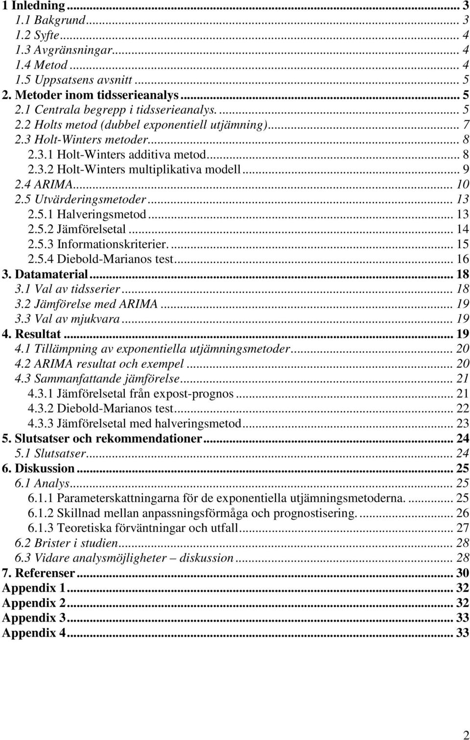 5.3 Informaionskrierier.... 5 2.5.4 Diebold-Marianos es... 6 3. Daamaerial... 8 3. Val av idsserier... 8 3.2 Jämförelse med ARIMA... 9 3.3 Val av mjukvara... 9 4.