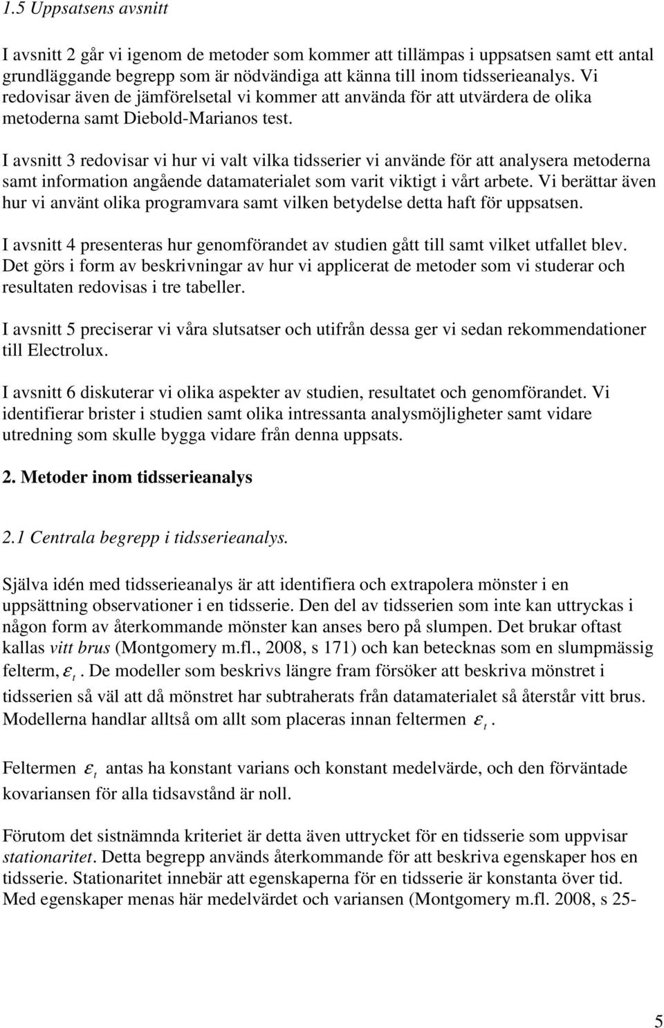 I avsni 3 redovisar vi hur vi val vilka idsserier vi använde för a analysera meoderna sam informaion angående daamaeriale som vari vikig i vår arbee.