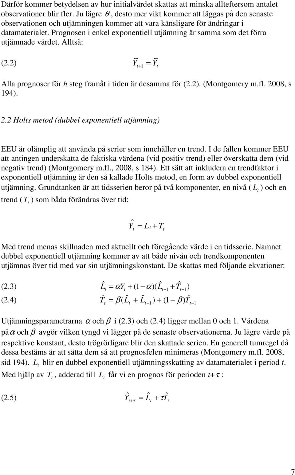 Prognosen i enkel exponeniell ujämning är samma som de förra ujämnade värde. Allså: ~ ~ (2.2) Y + = Y Alla prognoser för h seg framå i iden är desamma för (2.2). (Mongomery m.fl. 28