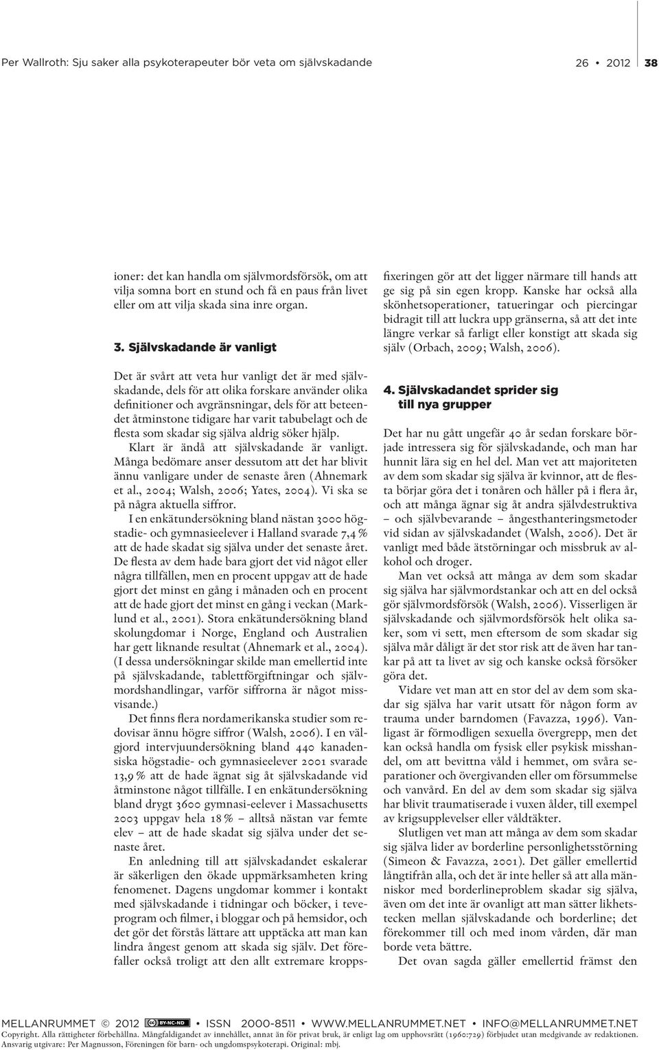 tidigare har varit tabubelagt och de flesta som skadar sig själva aldrig söker hjälp. Klart är ändå att självskadande är vanligt.