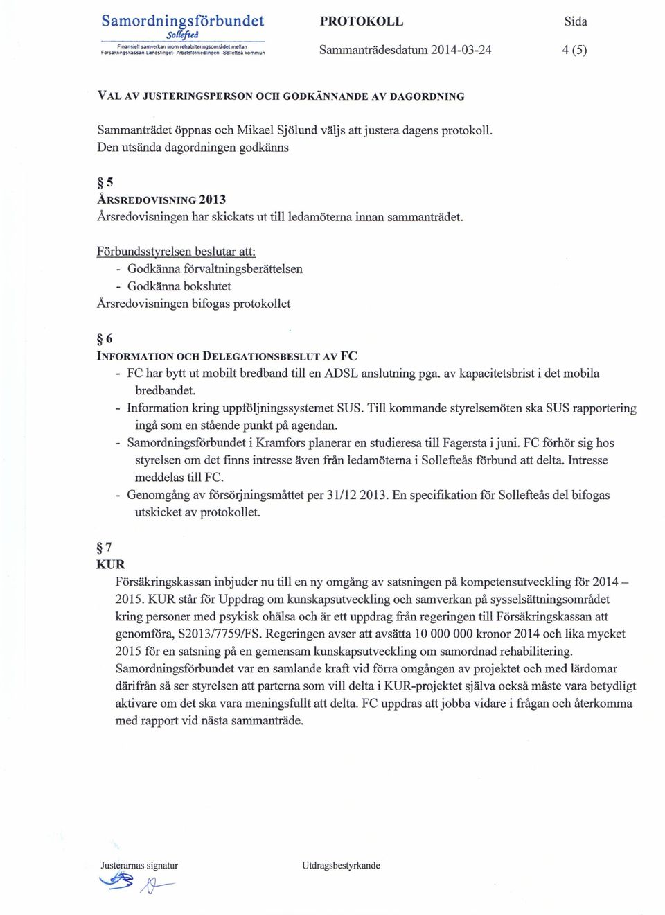 Den utsända dagordningen godkänns 5 ÅRSREDOVISNING 2013 Årsredovisningen har skickats ut till ledamöterna innan sammanträdet.