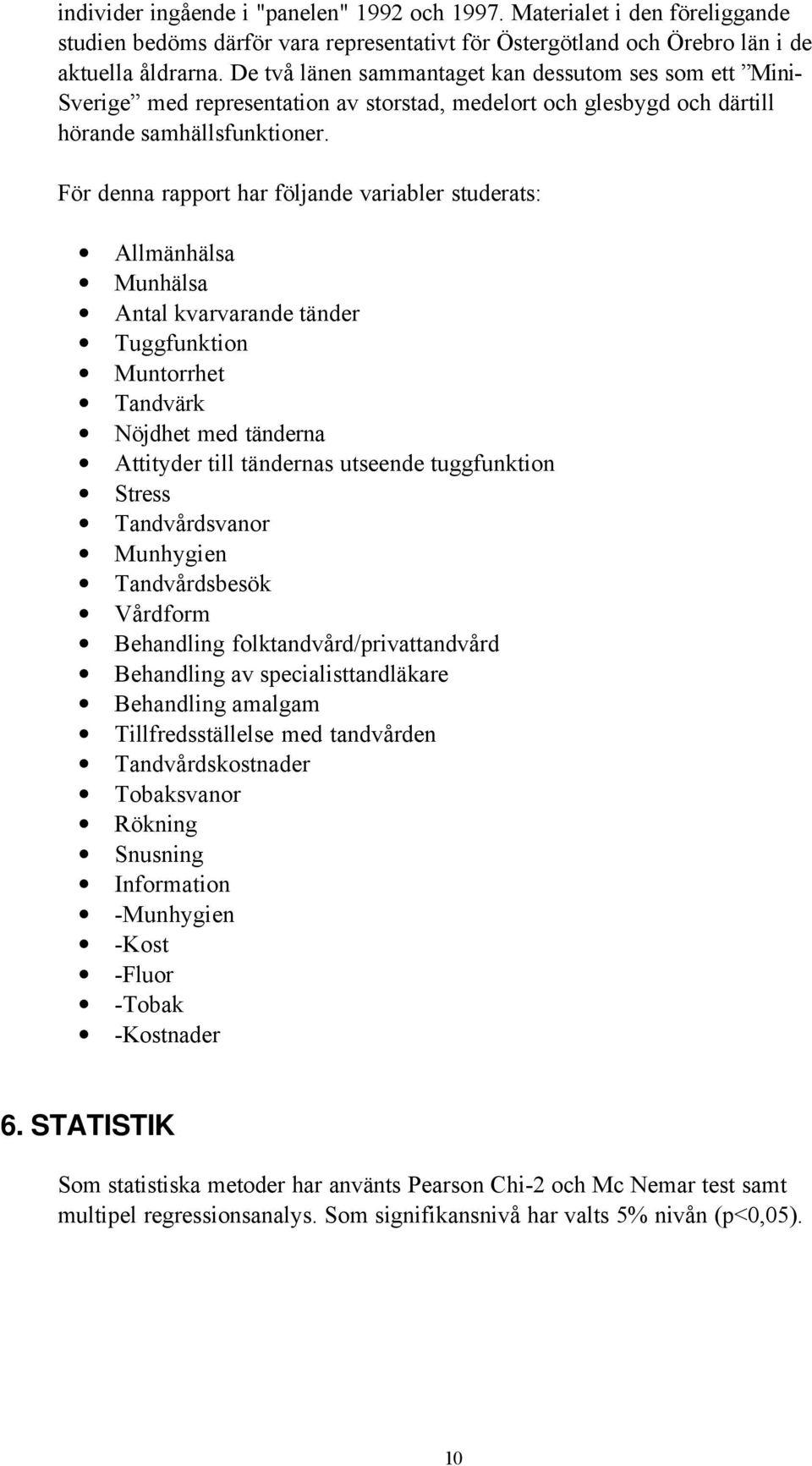 För denna rapport har följande variabler studerats: Allmänhälsa Munhälsa Antal kvarvarande tänder Tuggfunktion Muntorrhet Tandvärk Nöjdhet med tänderna Attityder till tändernas utseende tuggfunktion