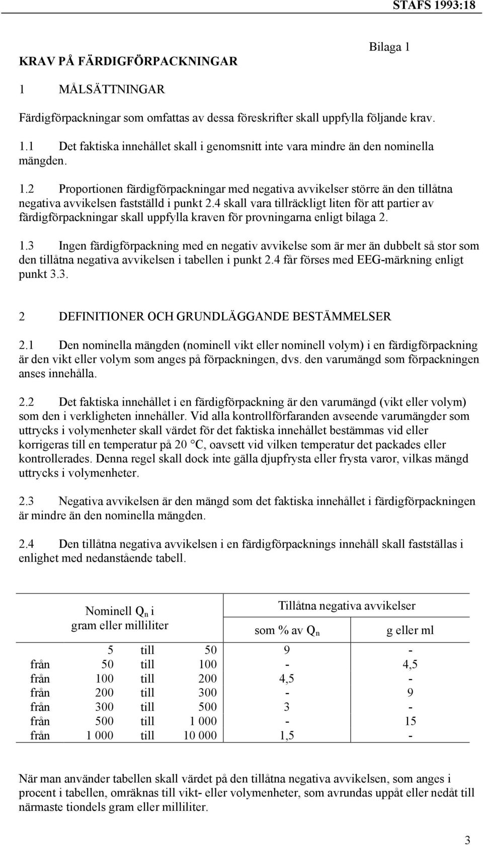 4 skall vara tillräckligt liten för att partier av färdigförpackningar skall uppfylla kraven för provningarna enligt bilaga 2. 1.