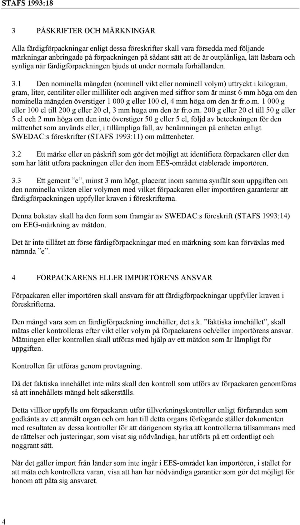 1 Den nominella mängden (nominell vikt eller nominell volym) uttryckt i kilogram, gram, liter, centiliter eller milliliter och angiven med siffror som är minst 6 mm höga om den nominella mängden