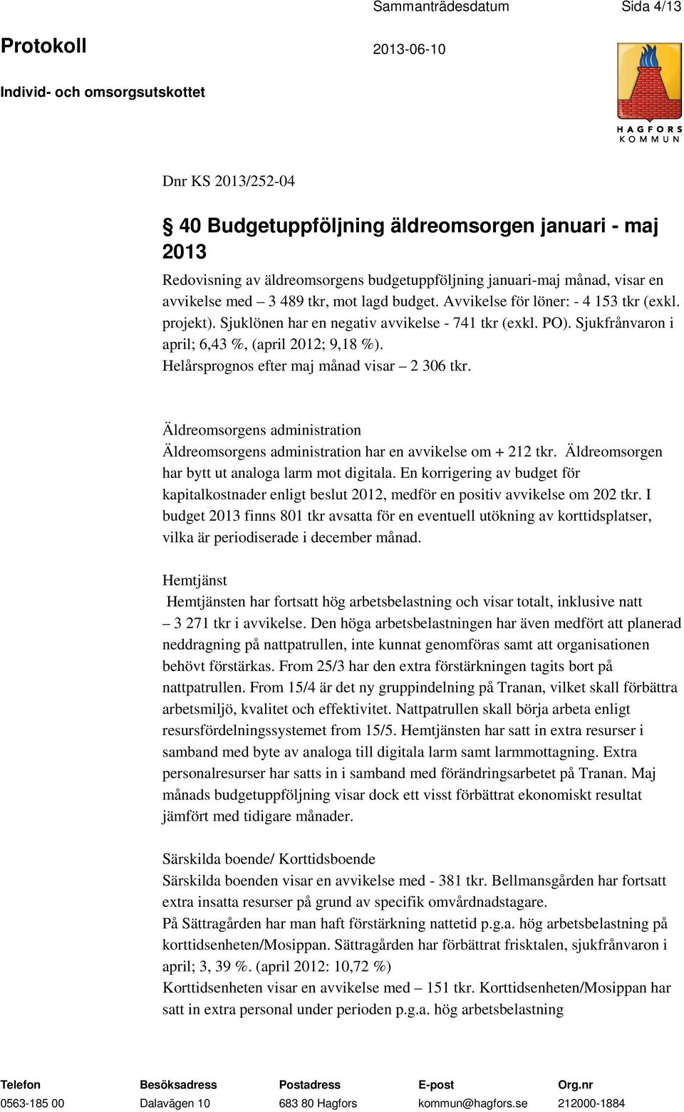 Helårsprognos efter maj månad visar 2 306 tkr. Äldreomsorgens administration Äldreomsorgens administration har en avvikelse om + 212 tkr. Äldreomsorgen har bytt ut analoga larm mot digitala.