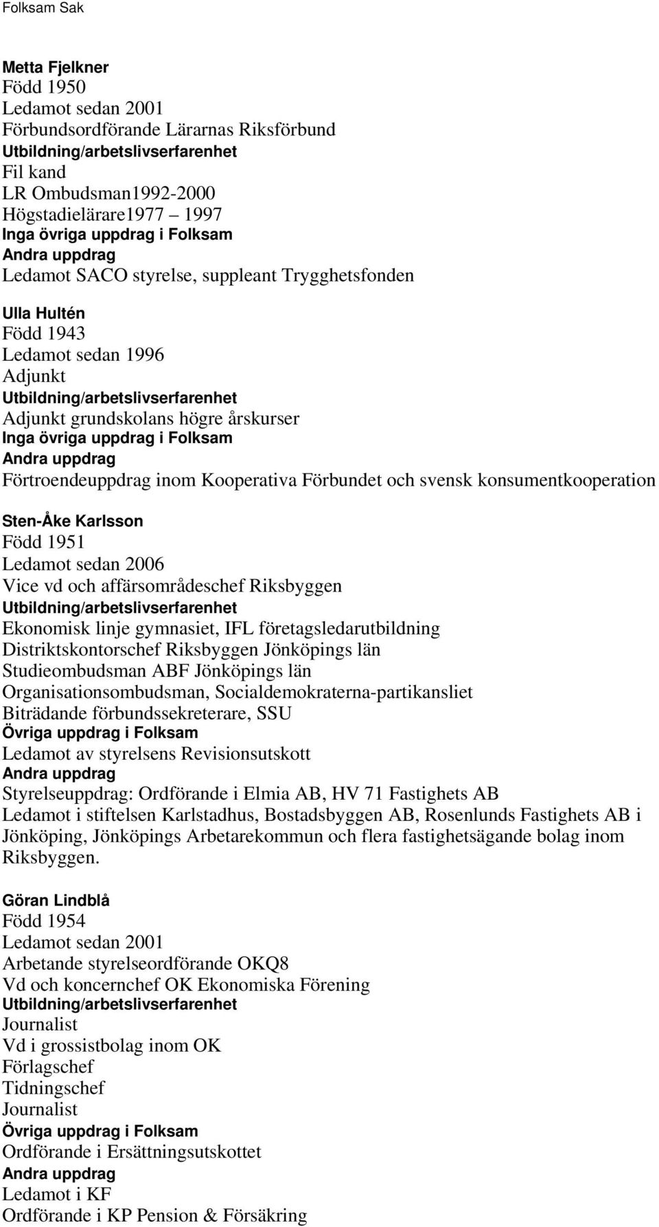 2006 Vice vd och affärsområdeschef Riksbyggen Ekonomisk linje gymnasiet, IFL företagsledarutbildning Distriktskontorschef Riksbyggen Jönköpings län Studieombudsman ABF Jönköpings län