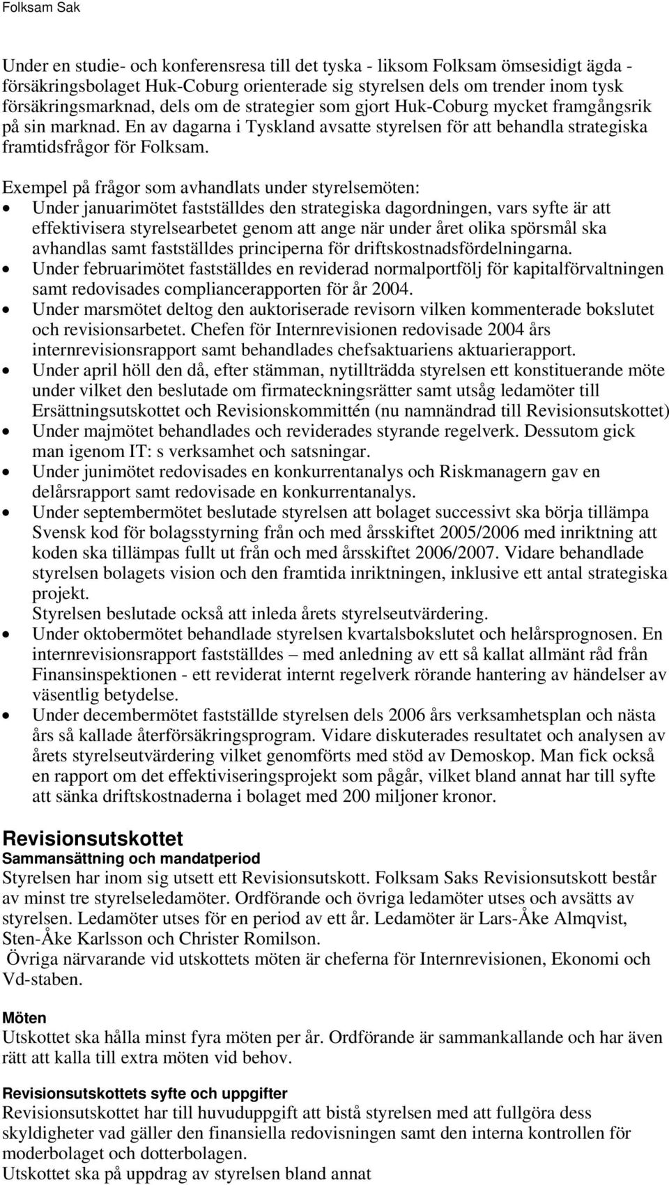 Exempel på frågor som avhandlats under styrelsemöten: Under januarimötet fastställdes den strategiska dagordningen, vars syfte är att effektivisera styrelsearbetet genom att ange när under året olika