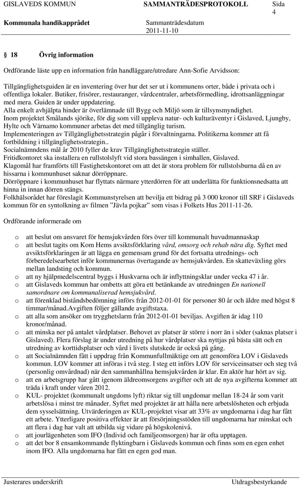 Alla enkelt avhjälpta hinder är överlämnade till Bygg och Miljö som är tillsynsmyndighet.