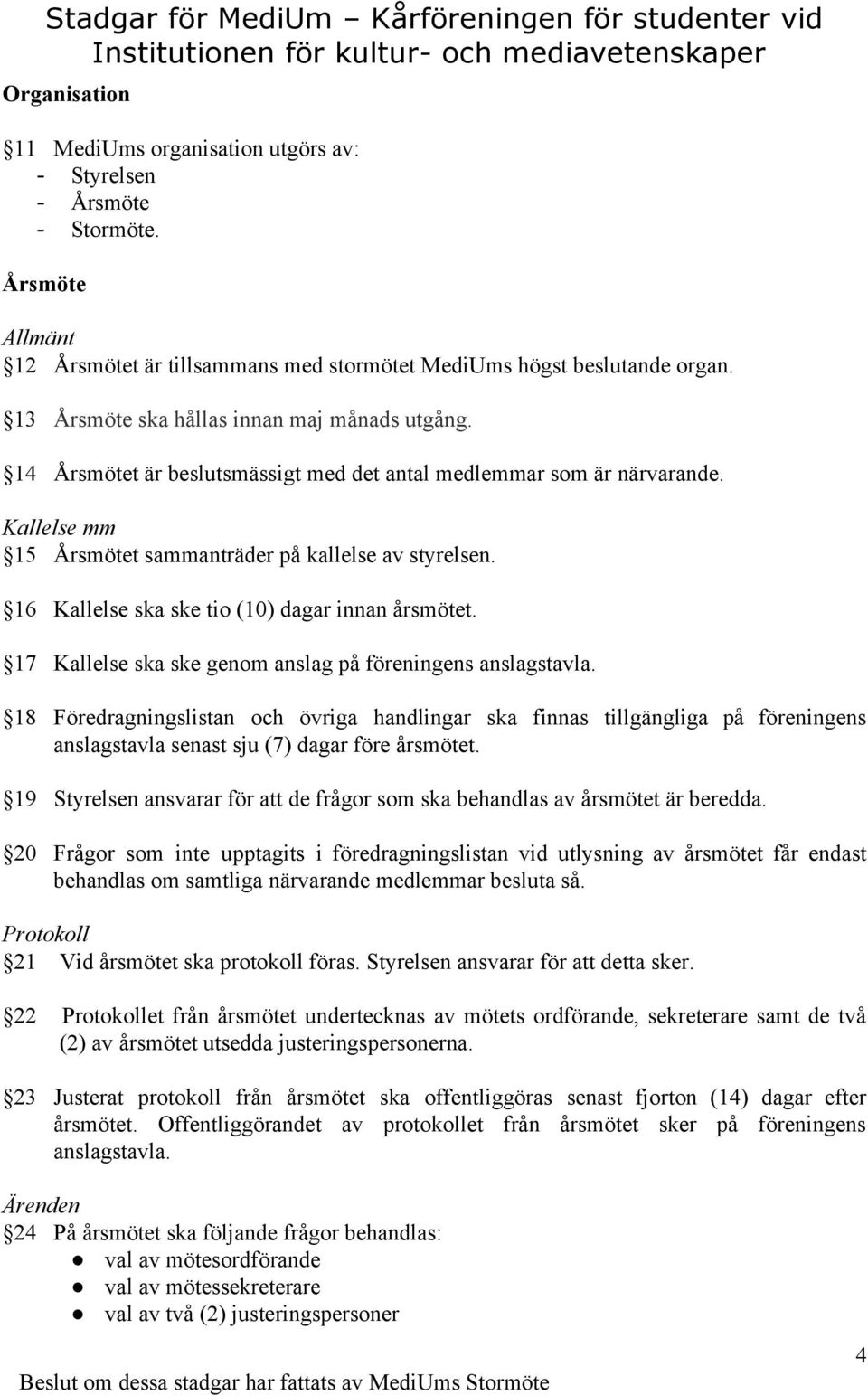 16 Kallelse ska ske tio (10) dagar innan årsmötet. 17 Kallelse ska ske genom anslag på föreningens anslagstavla.