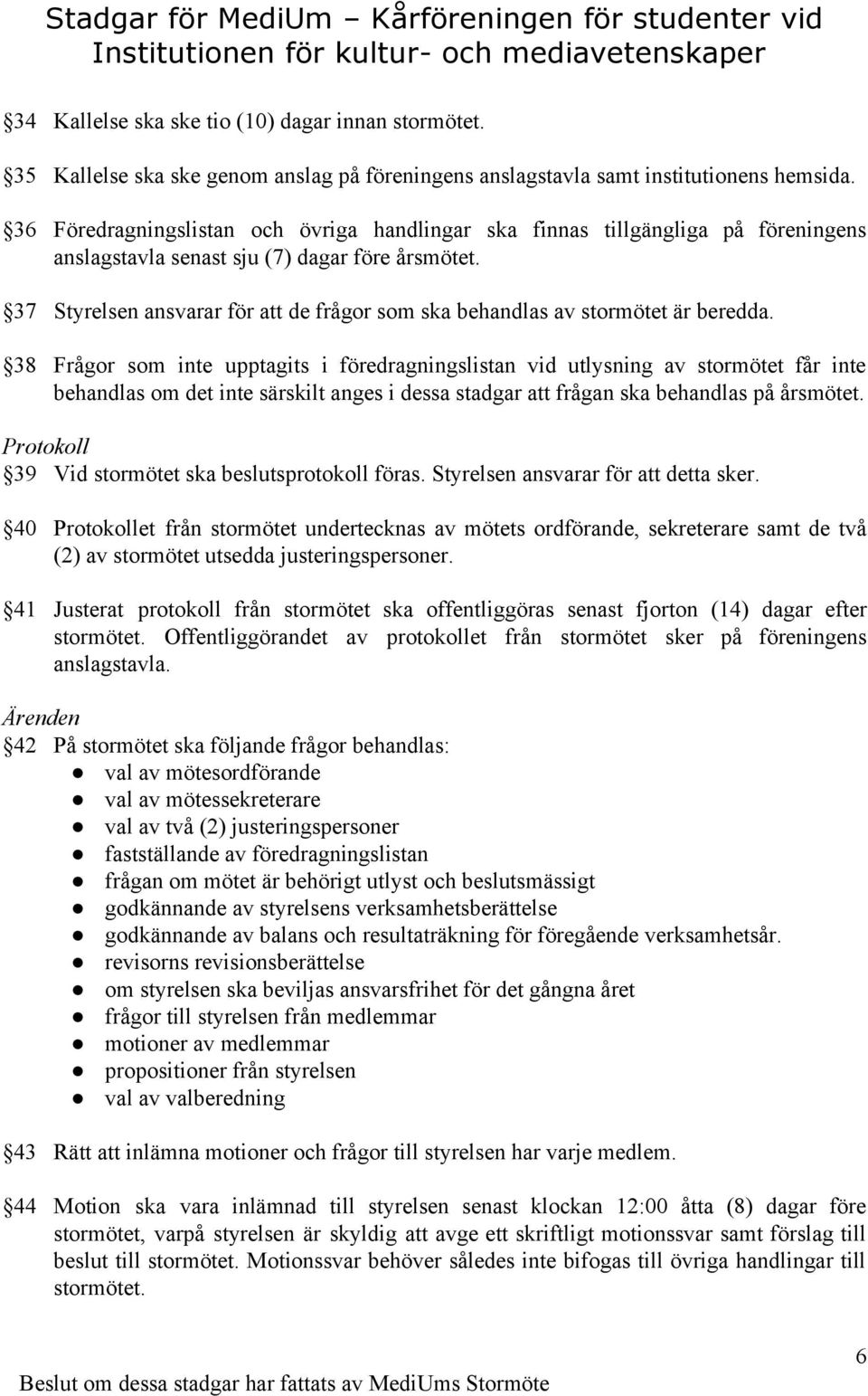 37 Styrelsen ansvarar för att de frågor som ska behandlas av stormötet är beredda.