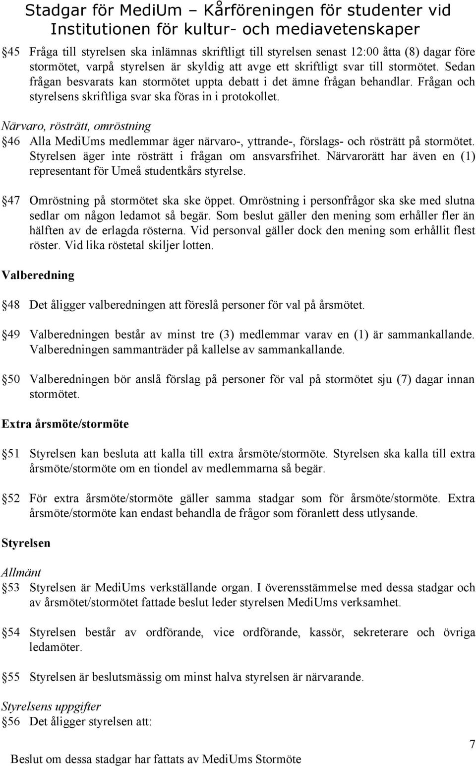 Närvaro, rösträtt, omröstning 46 Alla MediUms medlemmar äger närvaro, yttrande, förslags och rösträtt på stormötet. Styrelsen äger inte rösträtt i frågan om ansvarsfrihet.