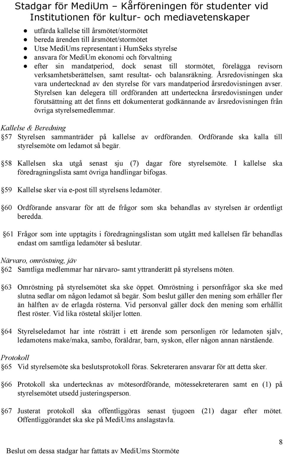 Styrelsen kan delegera till ordföranden att underteckna årsredovisningen under förutsättning att det finns ett dokumenterat godkännande av årsredovisningen från övriga styrelsemedlemmar.