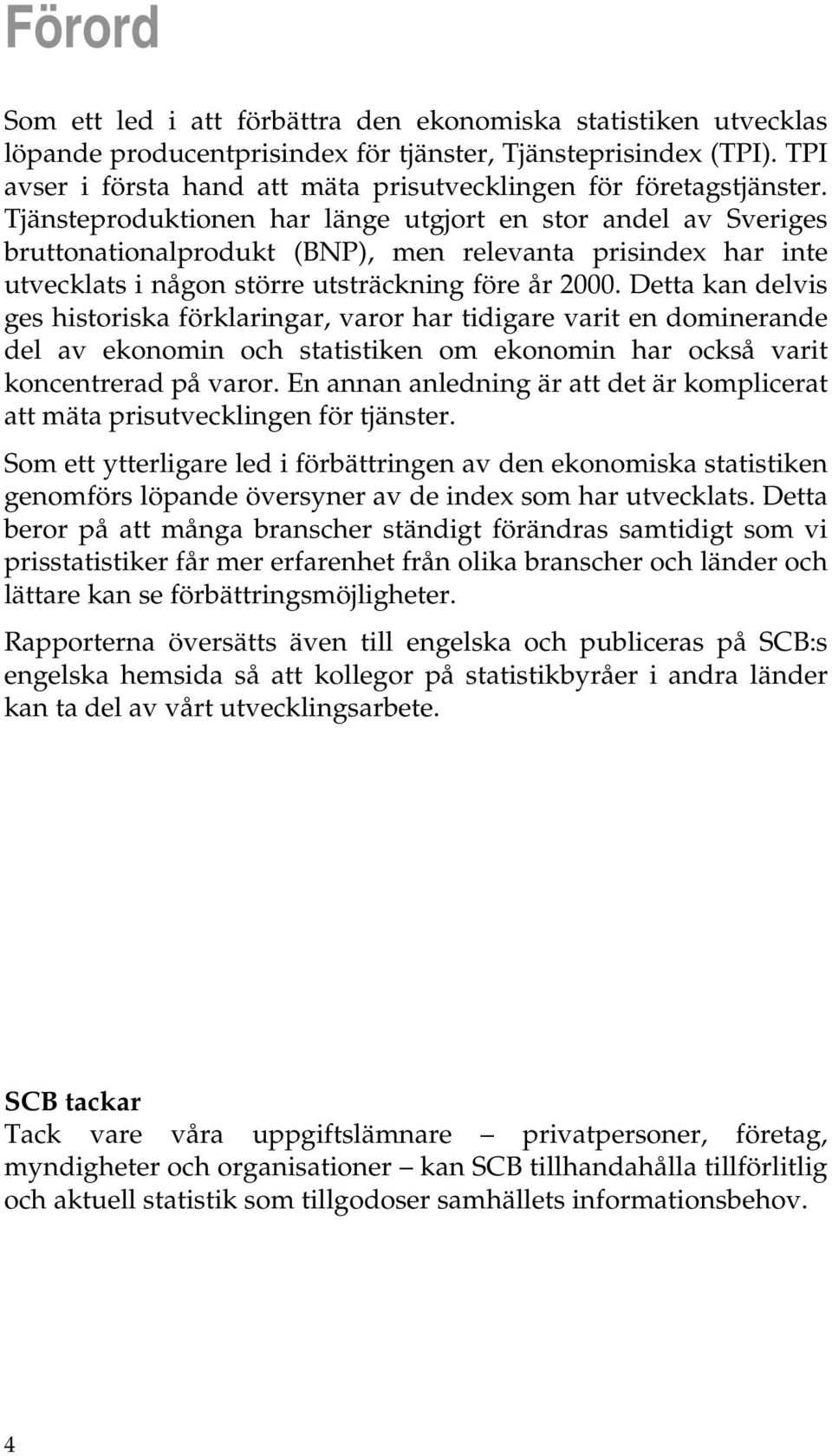 Tjänsteproduktionen har länge utgjort en stor andel av Sveriges bruttonationalprodukt (BNP), men relevanta prisindex har inte utvecklats i någon större utsträckning före år 2000.