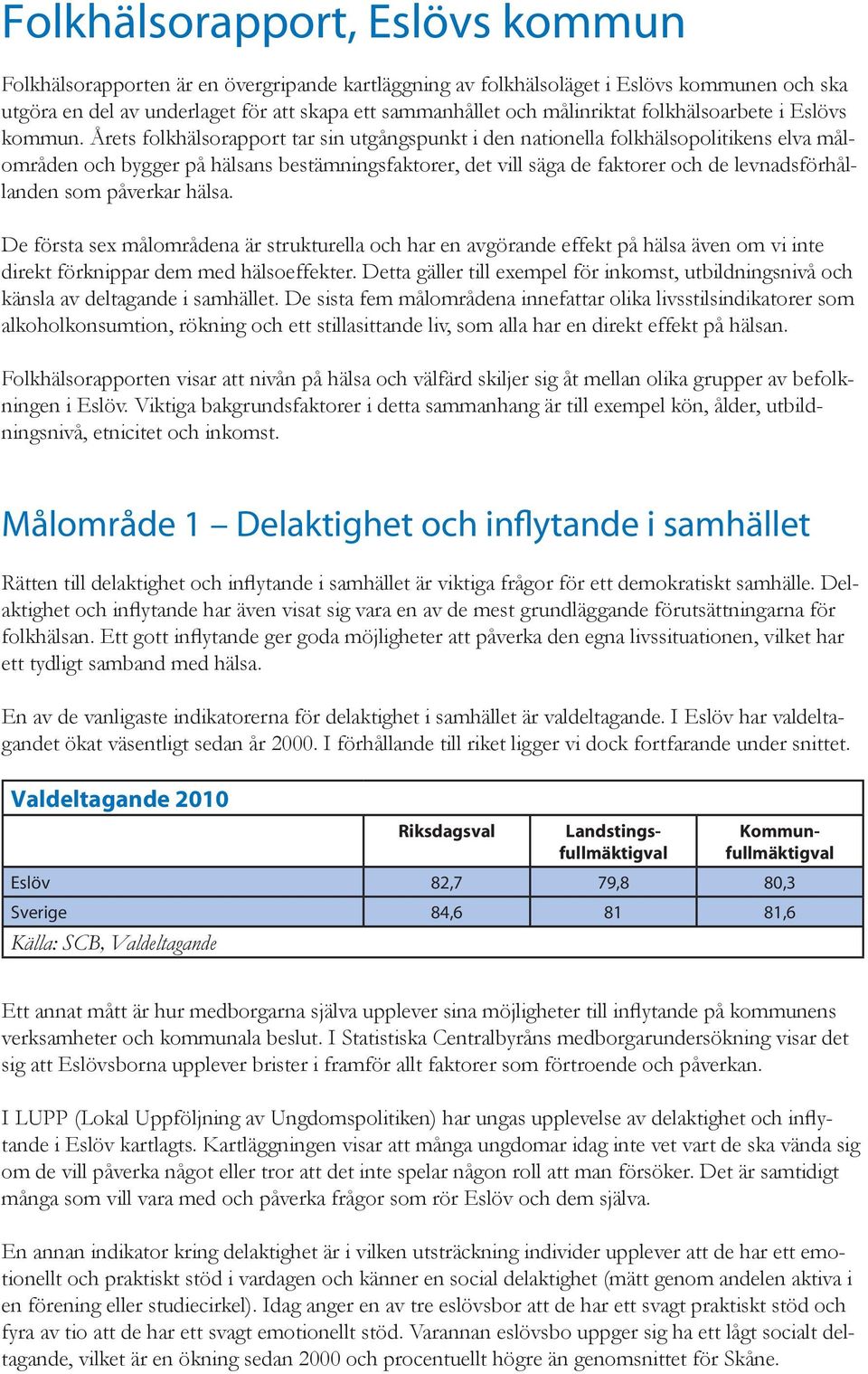 Årets folkhälsorapport tar sin utgångspunkt i den nationella folkhälsopolitikens elva målområden och bygger på hälsans bestämningsfaktorer, det vill säga de faktorer och de levnadsförhållanden som