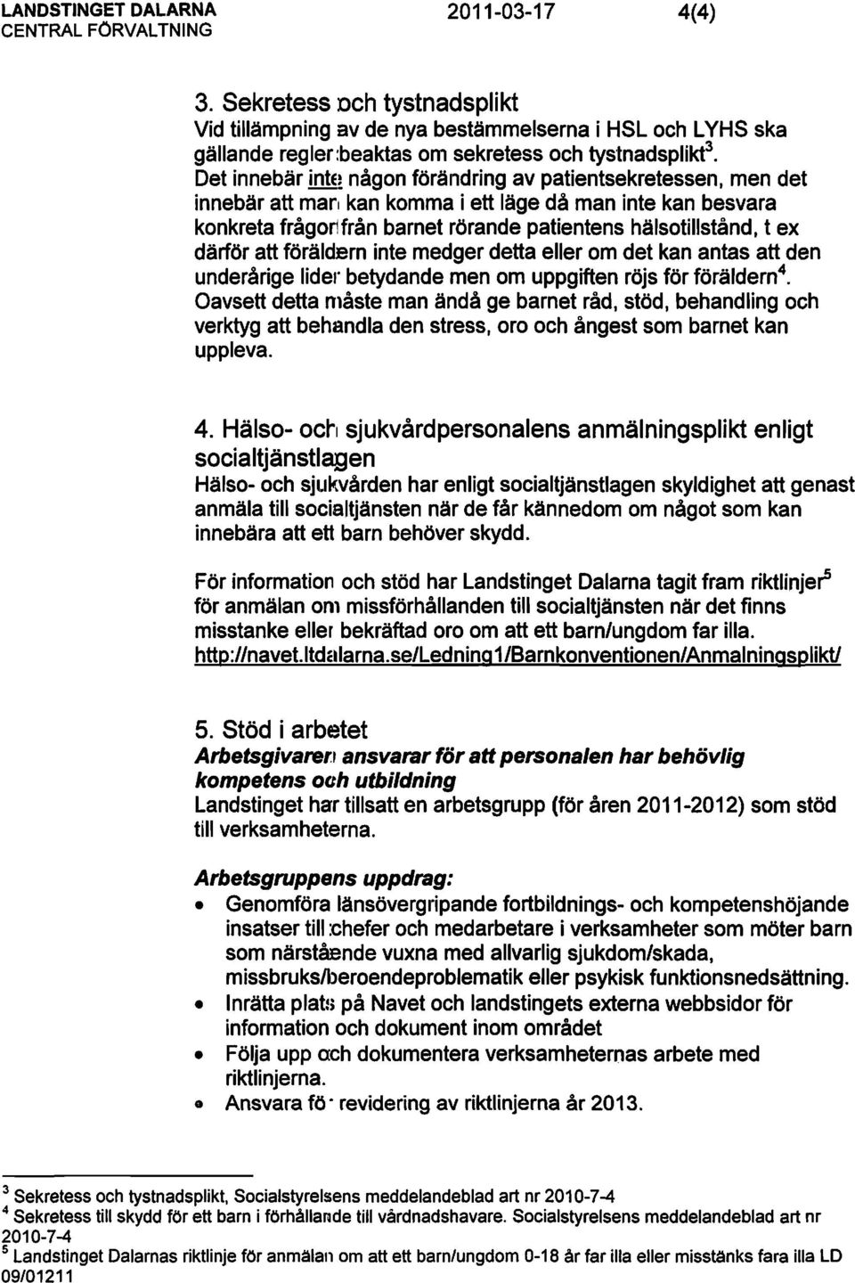 Det innebär inte~ någon förändring av patientsekretessen, men det innebäratt man kan komma i ett läge då man inte kan besvara konkreta fråqon från barnet rörande patientens hälsotillstånd, t ex