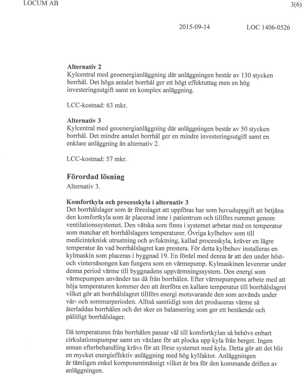 Alternativ 3 Kylcentral med geoenergianläggning där anläggningen består av 50 stycken borrhål. Det mindre antalet borrhål ger en mindre investeringsutgift samt en enklare anläggning än alternativ 2.