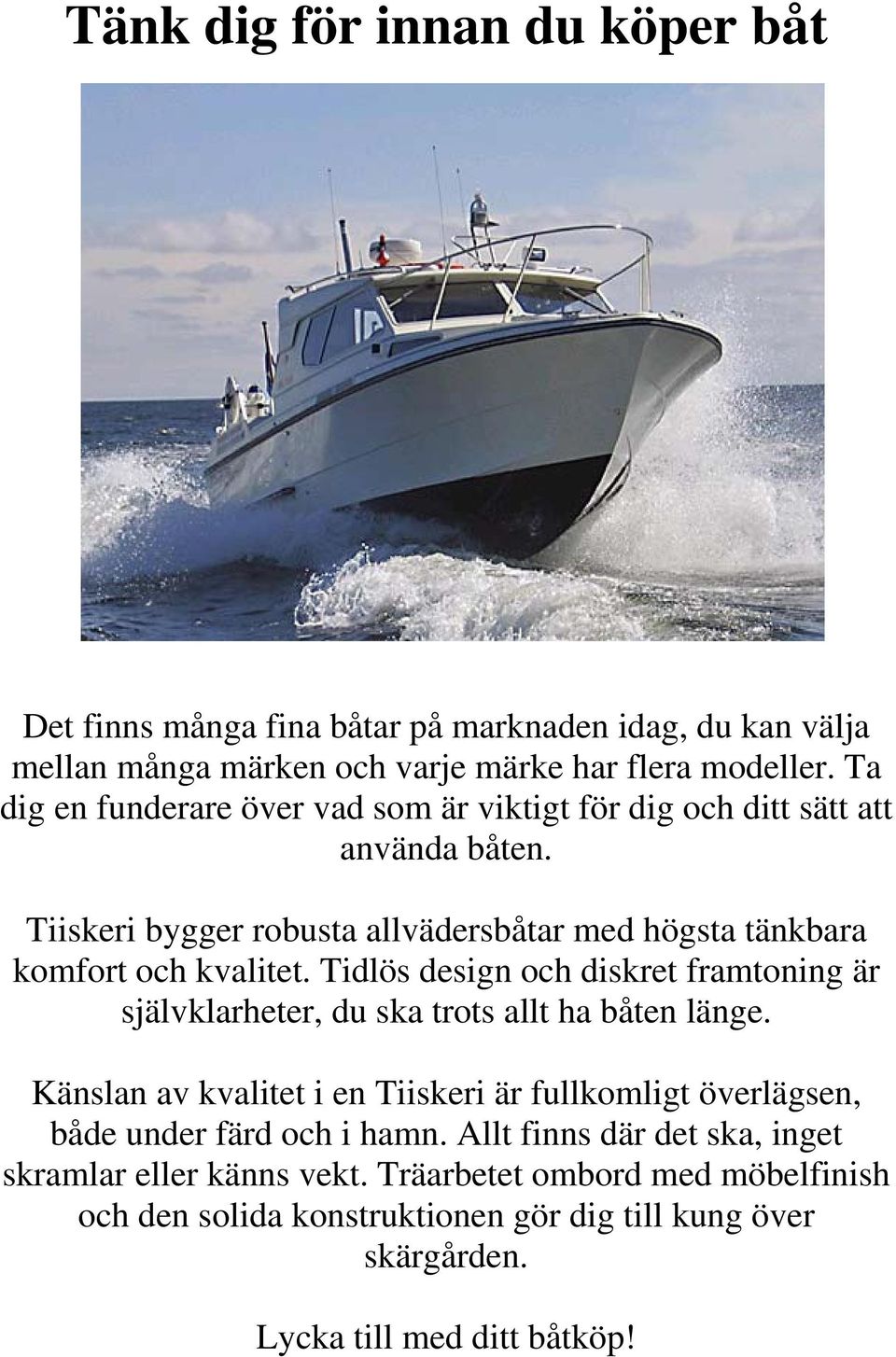 Tidlös design och diskret framtoning är självklarheter, du ska trots allt ha båten länge.