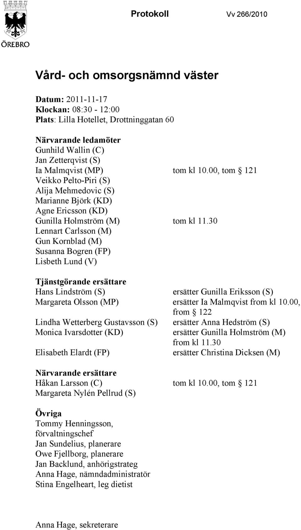 30 Lennart Carlsson (M) Gun Kornblad (M) Susanna Bogren (FP) Lisbeth Lund (V) Tjänstgörande ersättare Hans Lindström (S) ersätter Gunilla Eriksson (S) Margareta Olsson (MP) ersätter Ia Malmqvist from