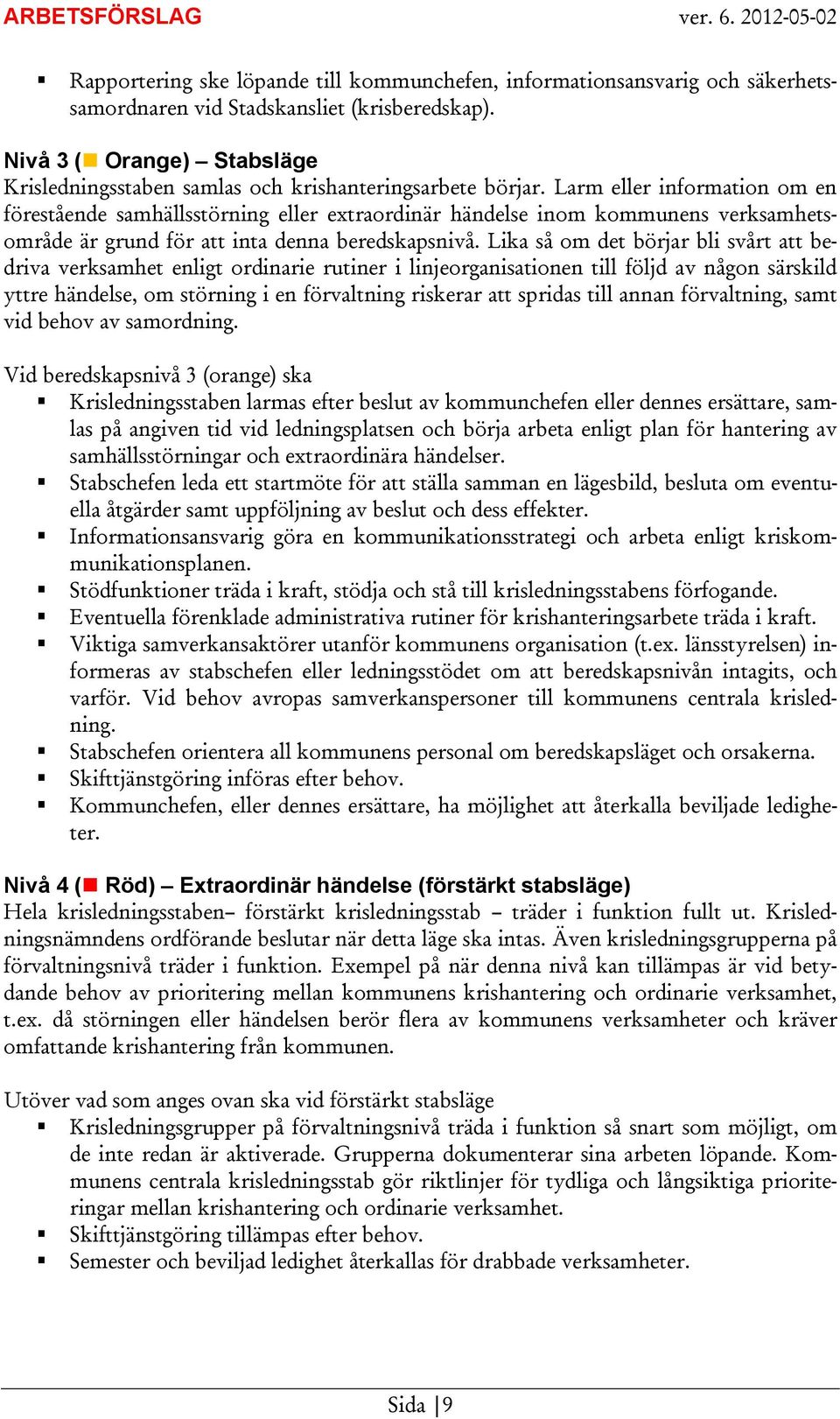 Larm eller information om en förestående samhällsstörning eller extraordinär händelse inom kommunens verksamhetsområde är grund för att inta denna beredskapsnivå.
