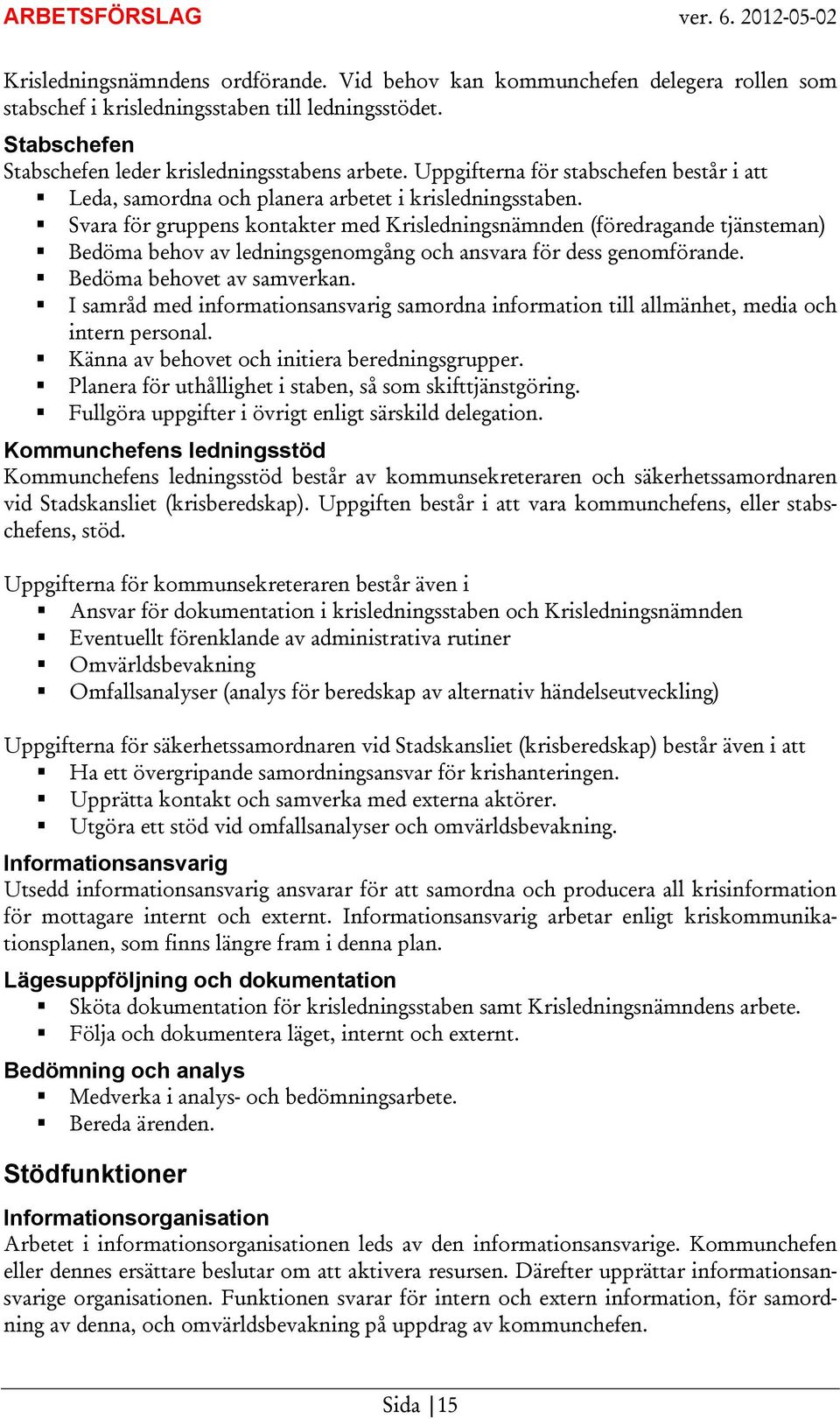 Svara för gruppens kontakter med Krisledningsnämnden (föredragande tjänsteman) Bedöma behov av ledningsgenomgång och ansvara för dess genomförande. Bedöma behovet av samverkan.