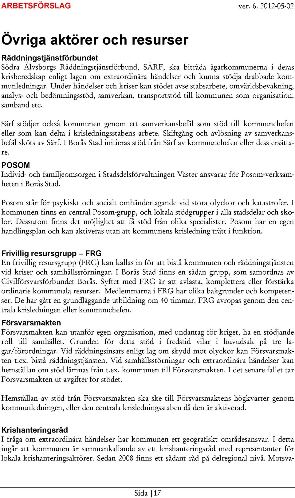 Under händelser och kriser kan stödet avse stabsarbete, omvärldsbevakning, analys- och bedömningsstöd, samverkan, transportstöd till kommunen som organisation, samband etc.