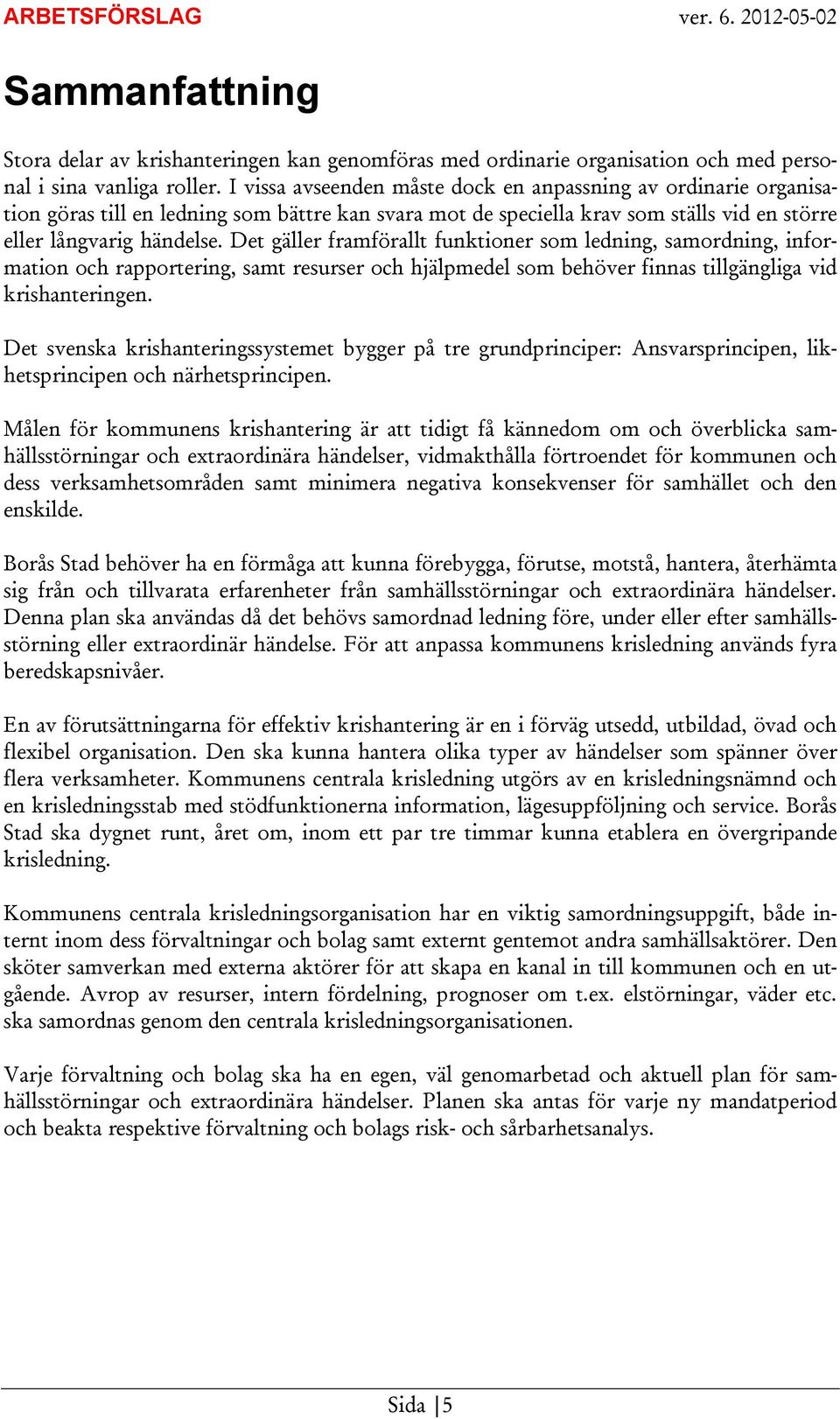 Det gäller framförallt funktioner som ledning, samordning, information och rapportering, samt resurser och hjälpmedel som behöver finnas tillgängliga vid krishanteringen.