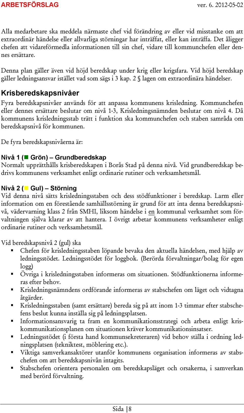 Vid höjd beredskap gäller ledningsansvar istället vad som sägs i 3 kap. 2 lagen om extraordinära händelser. Krisberedskapsnivåer Fyra beredskapsnivåer används för att anpassa kommunens krisledning.