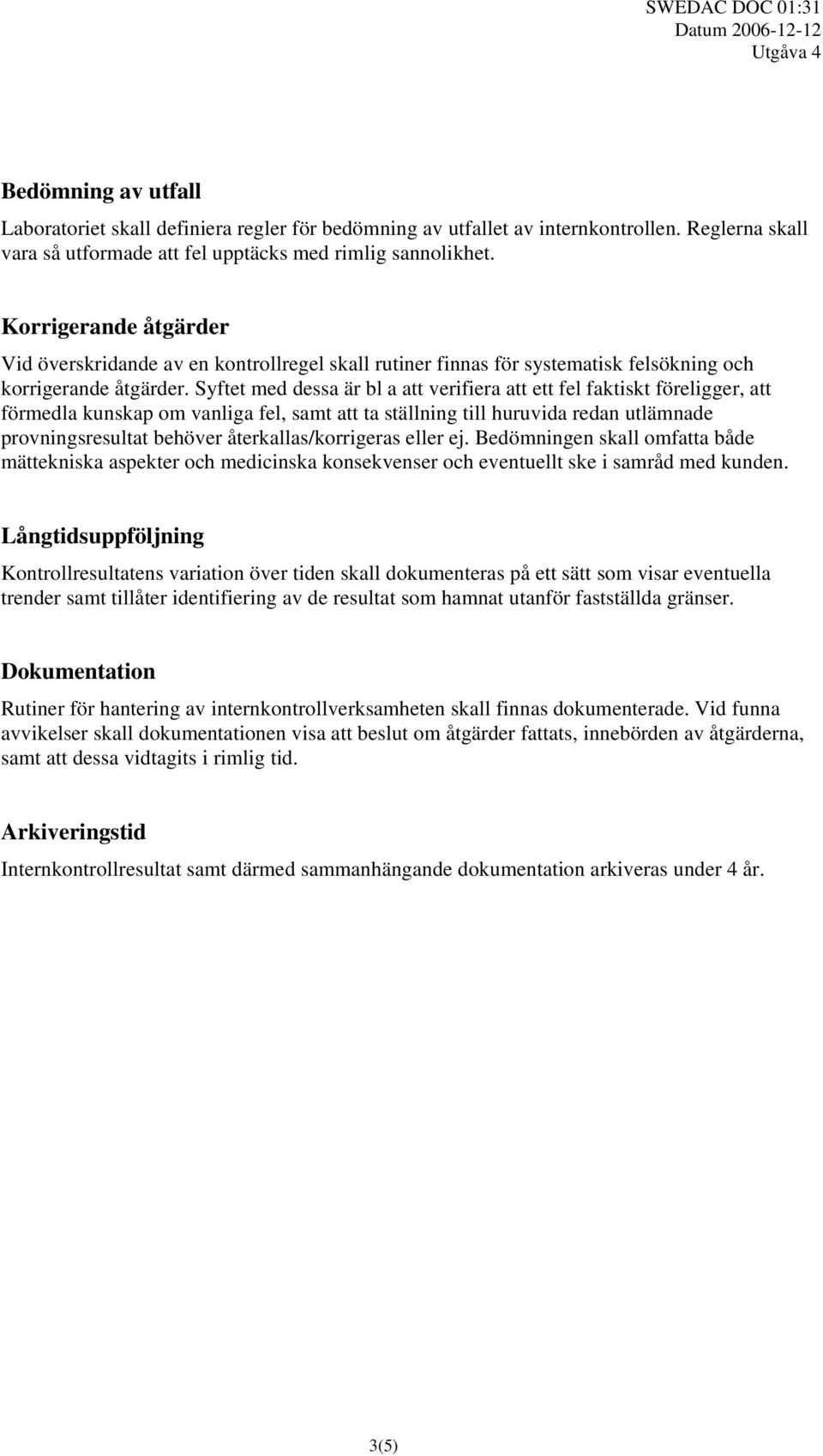 Syftet med dessa är bl a att verifiera att ett fel faktiskt föreligger, att förmedla kunskap om vanliga fel, samt att ta ställning till huruvida redan utlämnade provningsresultat behöver