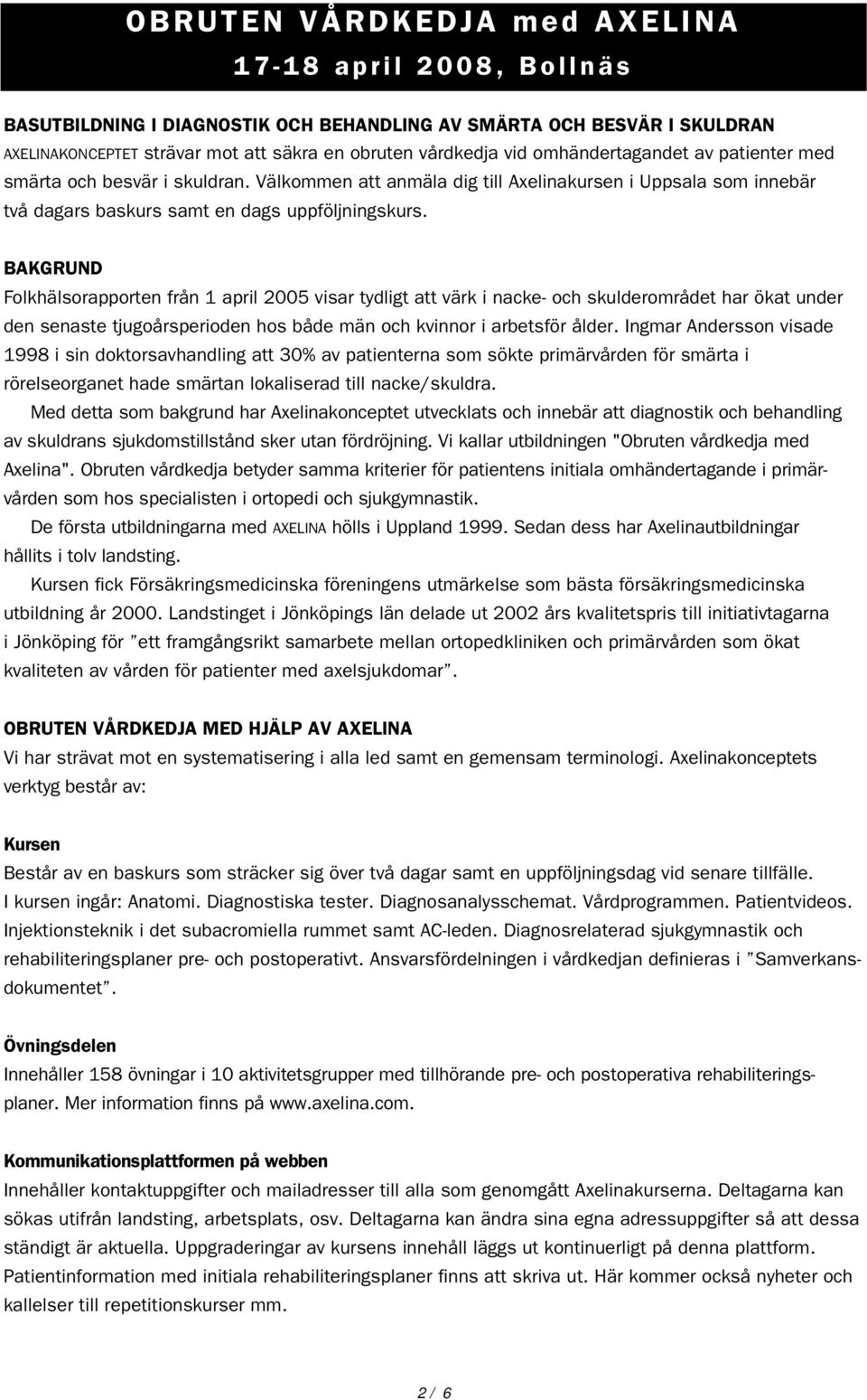 BAKGRUND Folkhälsorapporten från 1 april 2005 visar tydligt att värk i nacke- och skulderområdet har ökat under den senaste tjugoårsperioden hos både män och kvinnor i arbetsför ålder.